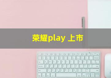 荣耀play 上市